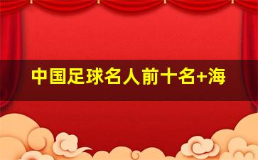中国足球名人前十名 海